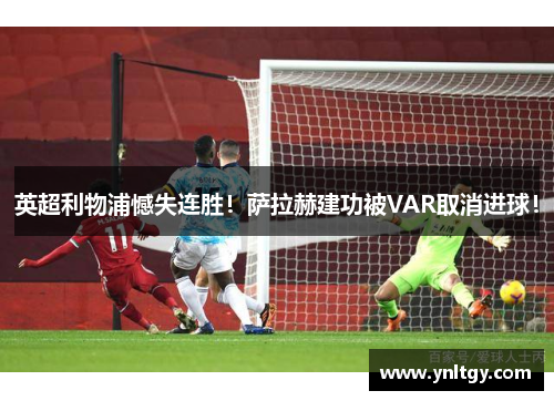 英超利物浦憾失连胜！萨拉赫建功被VAR取消进球！