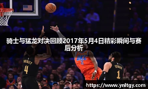 骑士与猛龙对决回顾2017年5月4日精彩瞬间与赛后分析