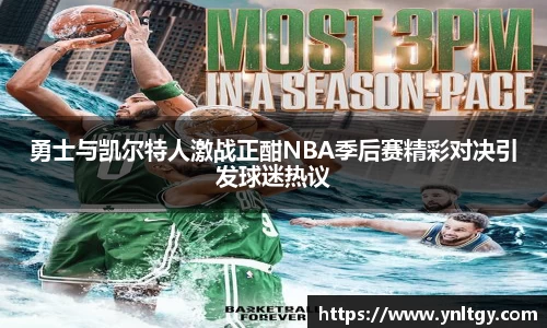 勇士与凯尔特人激战正酣NBA季后赛精彩对决引发球迷热议