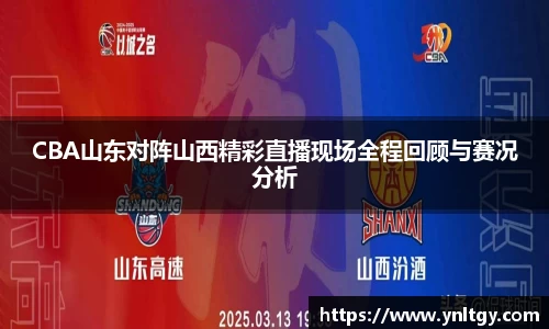 CBA山东对阵山西精彩直播现场全程回顾与赛况分析
