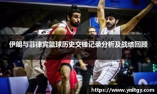 伊朗与菲律宾篮球历史交锋记录分析及战绩回顾