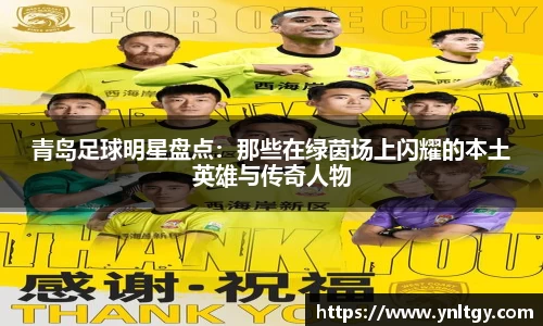 青岛足球明星盘点：那些在绿茵场上闪耀的本土英雄与传奇人物