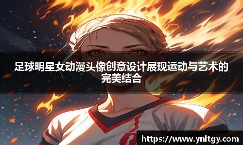 足球明星女动漫头像创意设计展现运动与艺术的完美结合