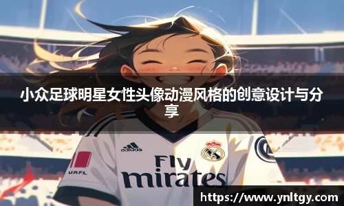 小众足球明星女性头像动漫风格的创意设计与分享