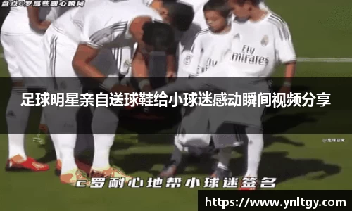 足球明星亲自送球鞋给小球迷感动瞬间视频分享